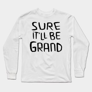 Irish Humor, Irish Saying, Sure It'll be Grand Long Sleeve T-Shirt